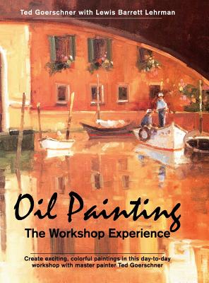 Oil Painting: The Workshop Experience - Ted Goerschner
