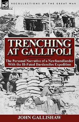 Trenching at Gallipoli: The Personal Narrative of a Newfoundlander with the Ill-Fated Dardanelles Expedition - John Gallishaw