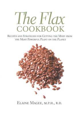 Coperta cărții 'The Flax Cookbook: Recipes and Strategies to Get the Most from the Most Powerful Plant on the Planet - Elaine Magee'