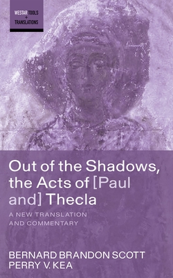 Out of the Shadows, the Acts of Paul and Thecla: A New Translation and Commentary - Bernard Brandon Scott