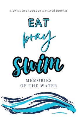 Eat, Pray, Swim: A Swimmer's Logbook & Prayer Journal - Allison Tyson