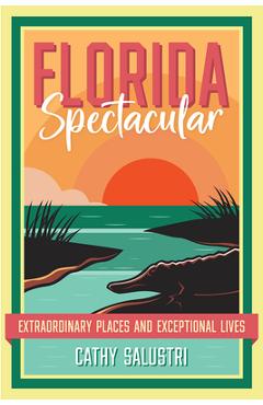 Coperta cărții 'Florida Spectacular: Extraordinary Places and Exceptional Lives - Cathy Salustri'