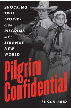 Pilgrim Confidential: Shocking True Stories of the Pilgrims in the Strange New World - Susan Fair