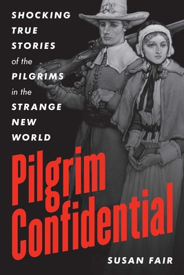 Coperta cărții 'Pilgrim Confidential: Shocking True Stories of the Pilgrims in the Strange New World - Susan Fair'