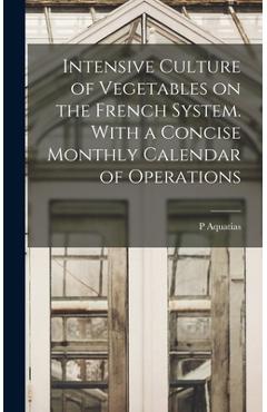 Coperta cărții 'Intensive Culture of Vegetables on the French System. With a Concise Monthly Calendar of Operations - P. Aquatias'