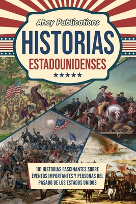 Historias estadounidenses: 101 historias fascinantes sobre eventos importantes y personas del pasado de los Estados Unidos - Ahoy Publications