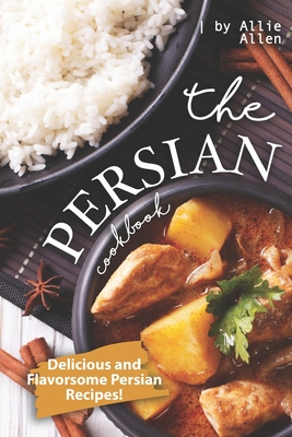 The Persian Cookbook: Delicious and Flavorsome Persian Recipes! - Allie Allen
