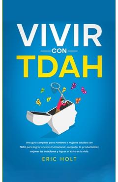 Coperta cărții 'Vivir Con TDAH: Una guía completa para hombres y mujeres adultos con TDAH para lograr el control emocional, aumentar la'