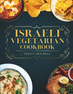 Israeli Vegetarian Cookbook: 150 Plant-Based Recipes for Breakfast, Appetizers, Soups, Salads, Sides, Mains, Desserts & Drinks Inspired by Israeli - Olivia Mitchell