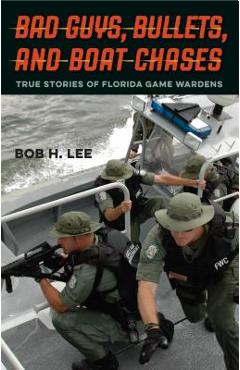 Coperta cărții 'Bad Guys, Bullets, and Boat Chases: True Stories of Florida Game Wardens - Bob H. Lee'