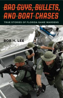 Bad Guys, Bullets, and Boat Chases: True Stories of Florida Game Wardens - Bob H. Lee