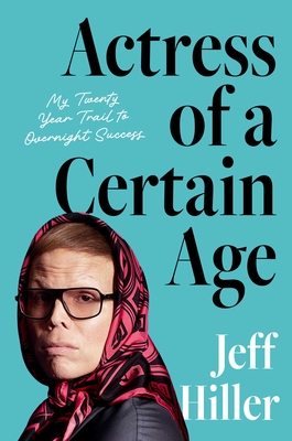 Actress of a Certain Age: My Twenty Year Trail to Overnight Success - Jeff Hiller