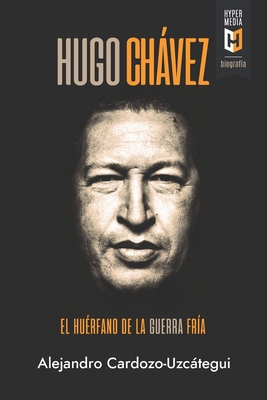 Hugo Chávez. El huérfano de la Guerra Fría: Una biografía política - Alejandro Cardozo-uzcátegui