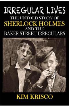 Coperta cărții 'Irregular Lives: The Untold Story of Sherlock Holmes and the Baker Street Irregulars - Kim Krisco'