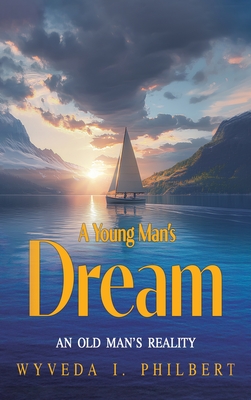 A Young Man's Dream: An Old Man's Reality - Wyveda I. Philbert