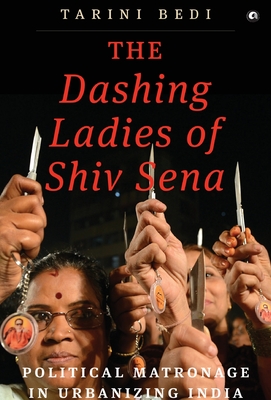 Coperta cărții 'The Dashing Ladies Of Shiv Sena: Political Matronage In Urbanizing India - Tarini Bedi'