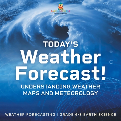 Today's Weather Forecast! Understanding Weather Maps and Meteorology Weather Forecasting Grade 6-8 Earth Science - 