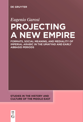 Projecting a New Empire: Formats, Social Meaning, and Mediality of Imperial Arabic in the Umayyad and Early Abbasid Periods - Eugenio Garosi