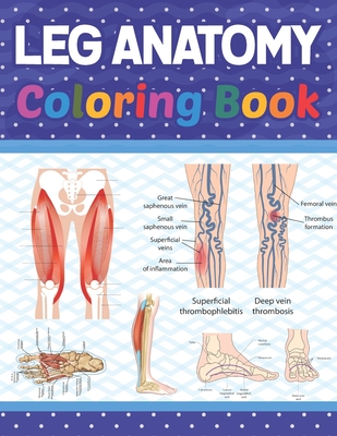 Leg Anatomy Coloring Book: Incredibly Detailed Self-Test Human Leg Anatomy Coloring Book for Anatomy Students The Human Leg Anatomy self test gui - Donnasamiel Publication