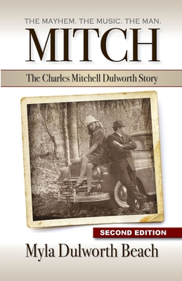 Mitch The Charles Mitchell Dulworth Story: The Mayhem. The Music. The Man. - Myla Dulworth Beach