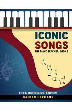 Coperta cărții 'Iconic Songs: The Piano Teacher: Book 3 - Step by step classics for beginners - Damian Hermann'