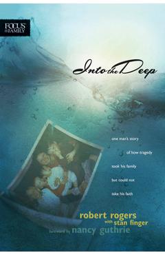 Poza produsului Into the Deep: One Man's Story of How Tragedy Took His Family But Could Not Take His Faith - Robert T. Rogers