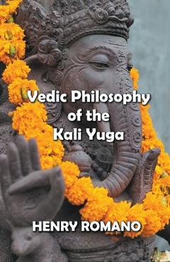 Coperta cărții 'Vedic Philosophy of the Kali Yuga - Henry Romano'