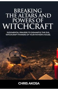 Coperta cărții 'Breaking the Altars and Powers of Witchcraft: Judgmental Prayers to Dismantle the Evil Witchcraft Powers of Your'