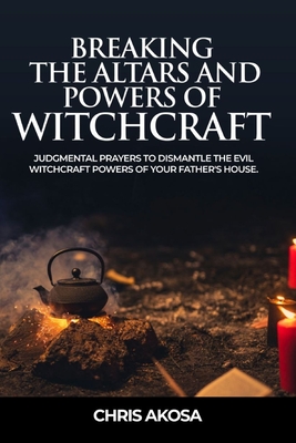 Coperta cărții 'Breaking the Altars and Powers of Witchcraft: Judgmental Prayers to Dismantle the Evil Witchcraft Powers of Your'