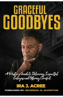 Poza produsului Graceful Goodbyes: A Pastor's Guide for Delivering Impactful Eulogies and Offering Comfort - Ira J. Acree