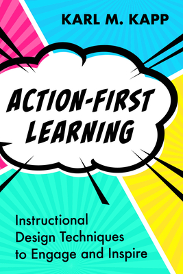 Action-First Learning: Instructional Design Techniques to Engage and Inspire - Karl M. Kapp
