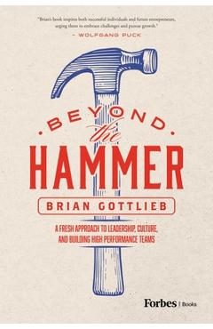 Coperta cărții 'Beyond the Hammer: A Fresh Approach to Leadership, Culture, and Building High Performance Teams - Brian Gottlieb'