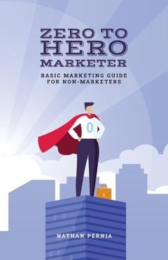 Coperta cărții 'Zero to Hero Marketer: Basic Marketing Guide for Non-Marketers - Nathan Pernia'