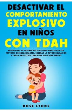 Desactivar el Comportamiento Explosivo en Niños con TDAH: Estrategias de Crianza Pacífica para Identificar los Factores Desencadenantes, Enseñar la Au - Rose Lyons