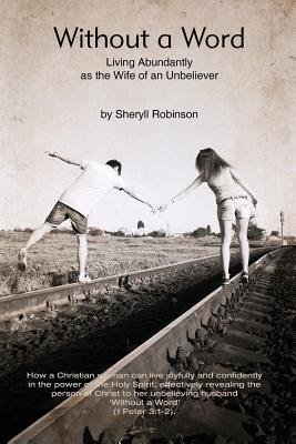 Without a Word: Living Abundantly as the Wife of an Unbeliever - Sheryll Helen Robinson