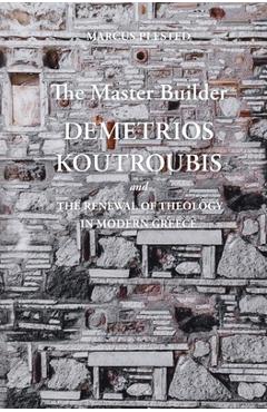 The Master Builder: Demetrios Koutroubis and the Renewal of Theology in Modern Greece - Marcus Plested