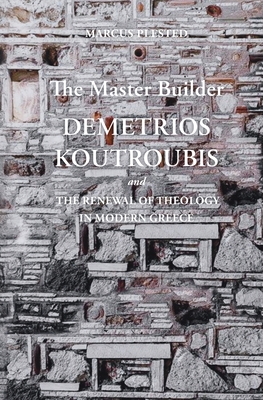 The Master Builder: Demetrios Koutroubis and the Renewal of Theology in Modern Greece - Marcus Plested