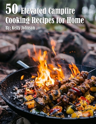Coperta cărții '50 Elevated Campfire Cooking Recipes for Home - Kelly Johnson'
