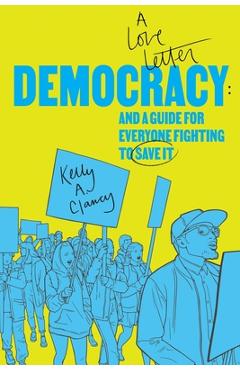 Coperta cărții 'Democracy: A Love Letter and a Guide for Everyone Fighting to Save It - Kelly A. Clancy'