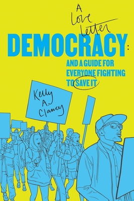 Coperta cărții 'Democracy: A Love Letter and a Guide for Everyone Fighting to Save It - Kelly A. Clancy'