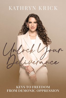 Unlock Your Deliverance: Keys to Freedom from Demonic Oppression - Kathryn Krick