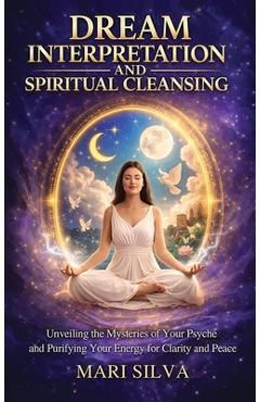 Coperta cărții 'Dream Interpretation and Spiritual Cleansing: Unveiling the Mysteries of Your Psyche and Purifying Your Energy for'