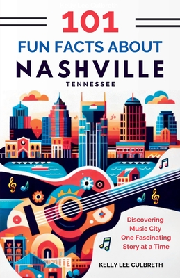 101 Fun Facts About Nashville, TN: Discovering Music City One Fascinating Story at a Time - Kelly Lee Culbreth