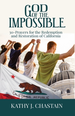 God of the Impossible!: 30-Prayers for the Redemption and Restoration of California - Kathy J. Chastain