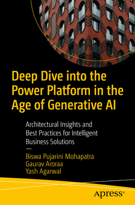 Deep Dive Into the Power Platform in the Age of Generative AI: Architectural Insights and Best Practices for Intelligent Business Solutions - Biswa Pujarini Mohapatra