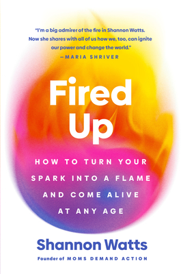 Fired Up: How to Turn Your Spark Into a Flame and Come Alive at Any Age - Shannon Watts