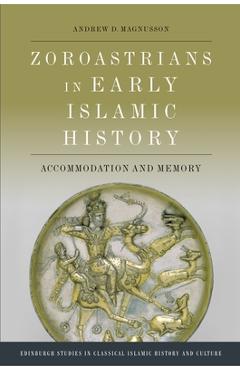Coperta cărții 'Zoroastrians in Early Islamic History: Accommodation and Memory - Andrew D. Magnusson'