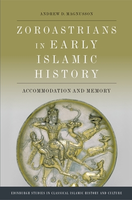 Coperta cărții 'Zoroastrians in Early Islamic History: Accommodation and Memory - Andrew D. Magnusson'
