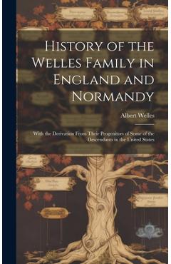 Coperta cărții 'History of the Welles Family in England and Normandy: With the Derivation From Their Progenitors of Some of the'