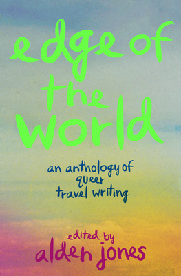Edge of the World: An Anthology of Queer Travel Writing - Alden Jones